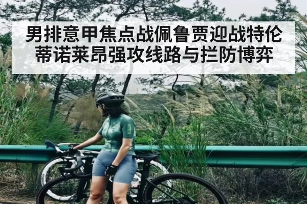 男排意甲焦点战佩鲁贾迎战特伦蒂诺莱昂强攻线路与拦防博弈