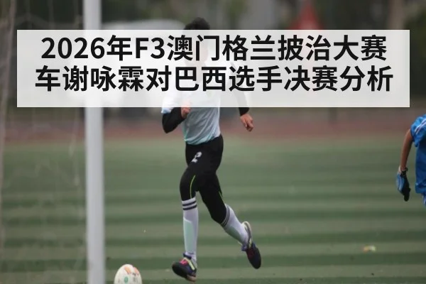 2026年F3澳门格兰披治大赛车谢咏霖对巴西选手决赛分析
